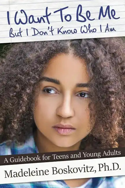 I Want To Be Me But I Don't Know Who I Am: A Guidebook for Teens and Young Adults - Paperback