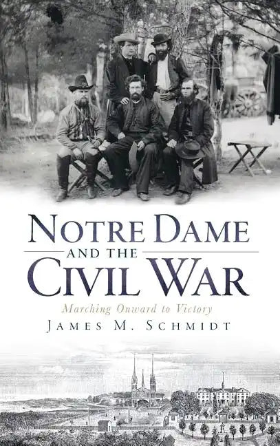 Notre Dame and the Civil War: Marching Onward to Victory - Hardcover