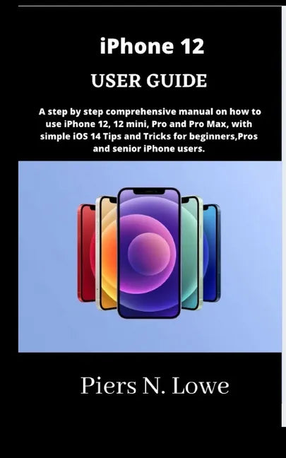 iPhone 12 USER GUIDE: A step by step comprehensive manual on how to use iPhone 12, 12 mini, Pro and Pro Max, with simple iOS 14 Tips and Tri - Paperback