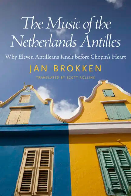 The Music of the Netherlands Antilles: Why Eleven Antilleans Knelt Before Chopin's Heart - Paperback