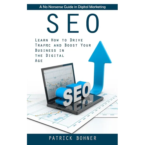 Seo: A No Nonsense Guide in Digital Marketing (Learn How to Drive Traffic and Boost Your Business in the Digital Age) - Paperback