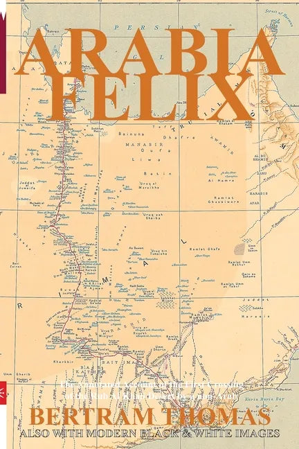 Arabia Felix: CROSSING THE EMPTY QUARTER; the original account of the first crossing of the Empty Quarter in 1930 by Bertram Thomas. - Paperback