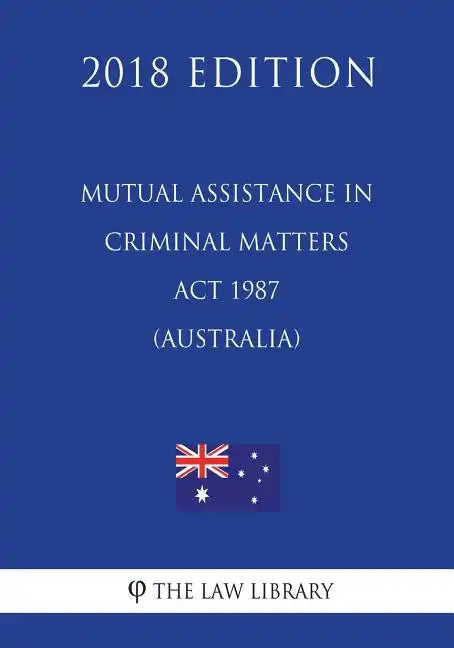Mutual Assistance in Criminal Matters Act 1987 (Australia) (2018 Edition) - Paperback
