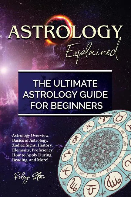 Astrology Explained: Astrology Overview, Basics of Astrology, Zodiac Signs, History, Elements, Proficiency, How to Apply During Reading, an - Paperback