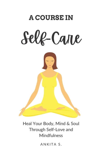 Self-Care: A Course in Self-Care: Heal Your Body, Mind & Soul Through Self-Love and Mindfulness - Paperback