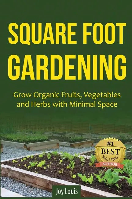 Square Foot Gardening: Grow Organic Fruits, Vegetables and Herbs with Minimal Space - Paperback