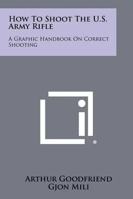 How To Shoot The U.S. Army Rifle: A Graphic Handbook On Correct Shooting - Paperback