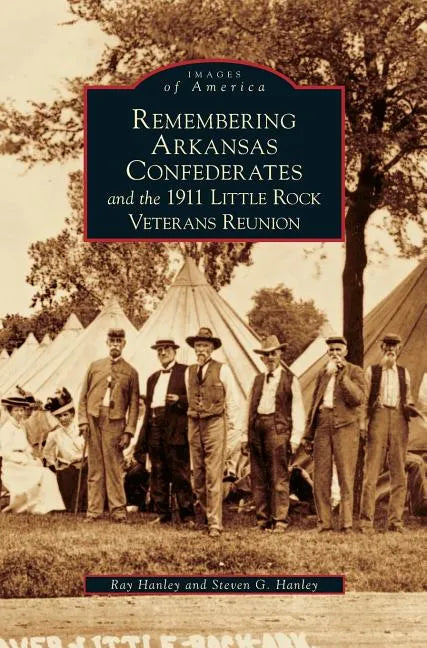 Remembering Arkansas Confederates and the 1911 Little Rock Veterans Reunion - Hardcover
