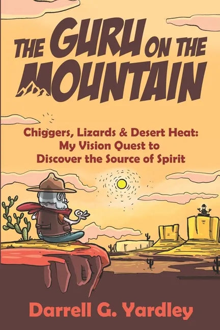 The Guru on the Mountain: Chiggers, Lizards & Desert Heat: My Vision Quest to Discover the Source of Spirit - Paperback