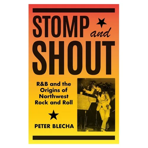 Stomp and Shout: R&B and the Origins of Northwest Rock and Roll - Hardcover