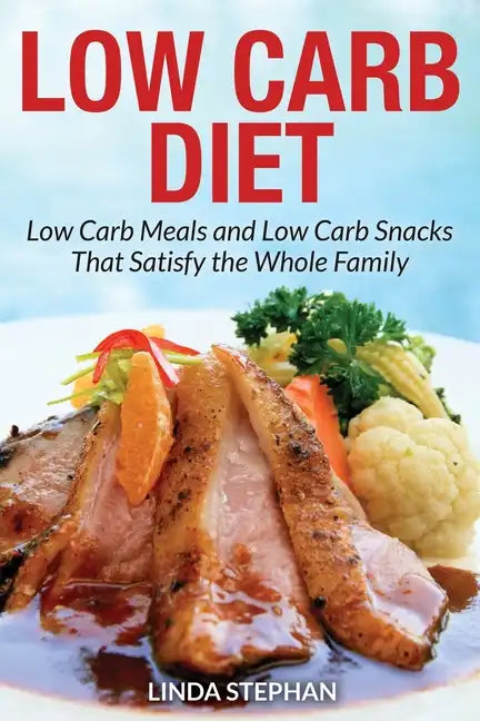 Low Carb Diet: Low Carb Meals and Low Carb Snacks That Satisfy the Whole Family - Paperback