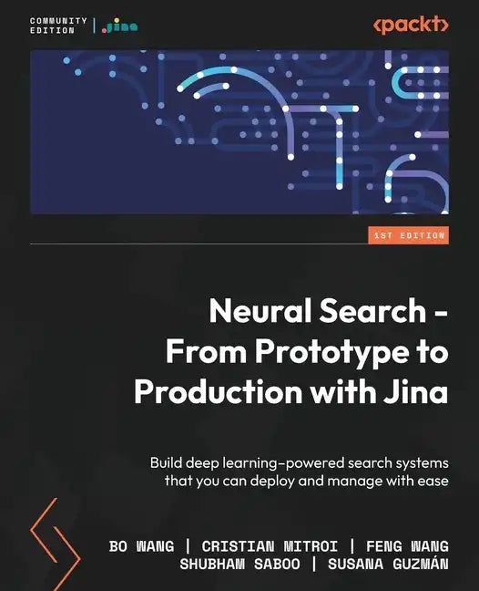 Neural Search - From Prototype to Production with Jina: Build deep learning-powered search systems that you can deploy and manage with ease - Paperback