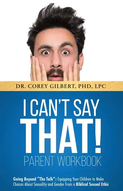 I Can't Say That! PARENT WORKBOOK: Going Beyond "The Talk" Equipping Your Children to Make Choices About Sexuality and Gender From a Biblical Sexual E - Paperback