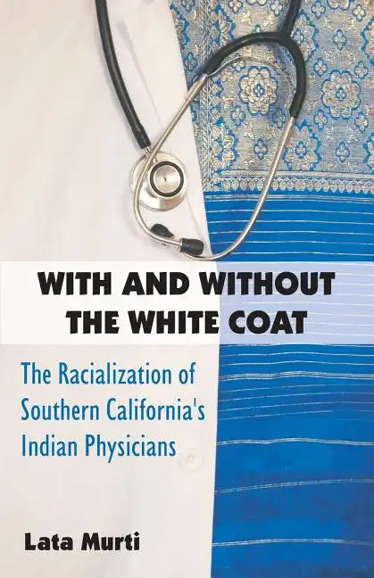 With and Without the White Coat: The Racialization of Southern California's Indian Physicians - Paperback