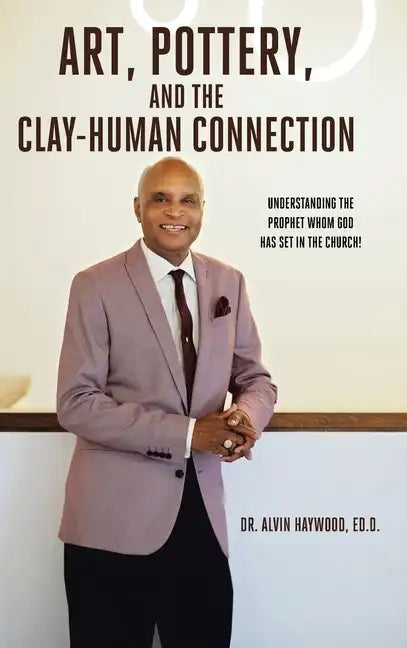 Art, Pottery, and the Clay-Human Connection: Understanding the Prophet Whom God Has Set in the Church! - Hardcover