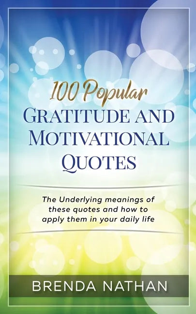 100 Popular Gratitude and Motivational Quotes: The Underlying Meanings of These Quotes and How to Apply Them in Your Daily Life - Paperback