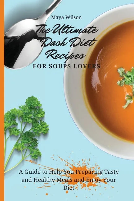 The Ultimate Dash Diet Recipes for Soups Lovers: A Guide to Help You Preparing Tasty and Healthy Meals and Enjoy Your Diet - Paperback