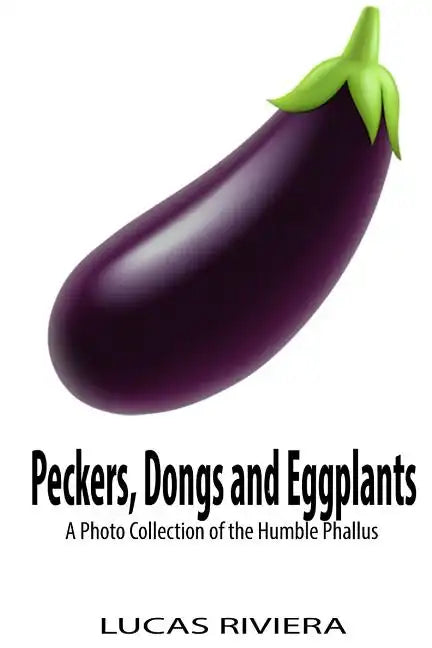 Peckers, Dongs and Eggplants: A Photo Collection of the Humble Phallus - Paperback