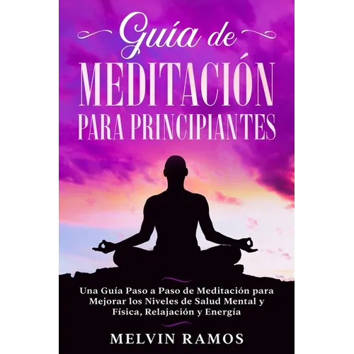 Guía de Meditación para Principiantes: Una Guía Paso a Paso de Meditación para Mejorar los Niveles de Salud Mental y Física, Relajación y Energía (Edi - Paperback