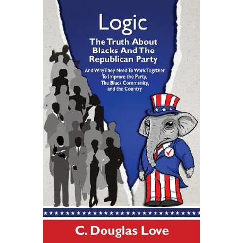 Logic: The Truth About Blacks and the Republican Party: And Why They Need To Work Together To Improve The Party, The Black Community, And The Country - Paperback