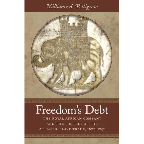 Freedom's Debt: The Royal African Company and the Politics of the Atlantic Slave Trade, 1672-1752 - Paperback