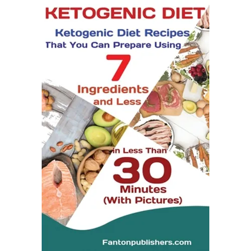 Ketogenic Diet: Ketogenic Diet Recipes That You Can Prepare Using 7 Ingredients and Less in Less Than 30 Minutes - Paperback