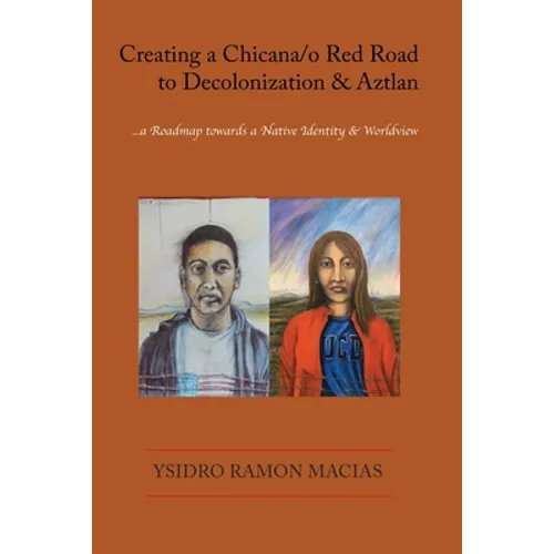Creating a Chicana/o Red Road to Decolonization and Aztlan: a Roadmap towards a Native Identity & Worldview - Paperback