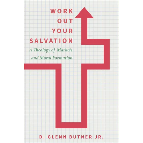 Work Out Your Salvation: A Theology of Markets and Moral Formation - Hardcover