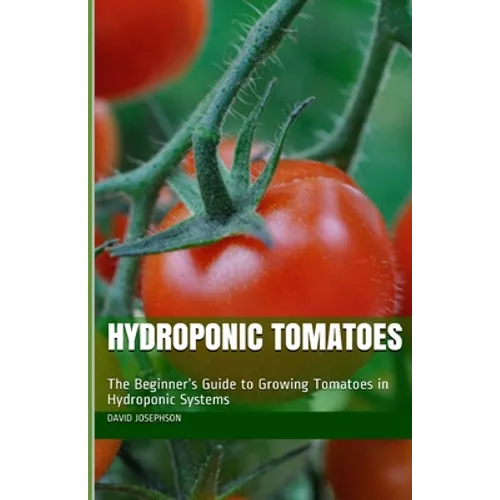 Hydroponic Tomatoes: The Beginner's Guide to Growing Tomatoes in Hydroponic Systems - Paperback