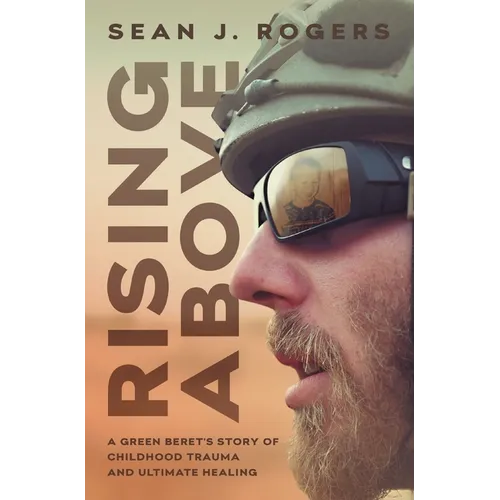 Rising Above: A Green Beret's Story of Childhood Trauma and Ultimate Healing - Hardcover
