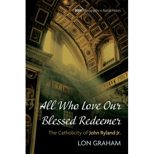 All Who Love Our Blessed Redeemer: The Catholicity of John Ryland Jr. - Hardcover