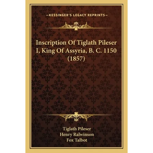 Inscription Of Tiglath Pileser I, King Of Assyria, B. C. 1150 (1857) - Paperback