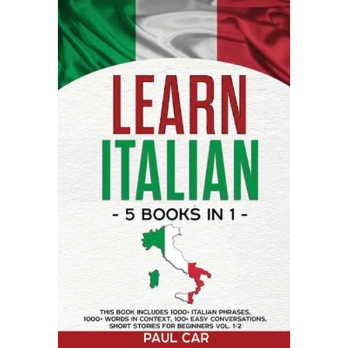 Learn Italian: 5 Books In 1: This Book Includes 1000+ Italian Phrases, 1000+ Words In Context, 100+ Conversations, Short Stories For Beginners Vol. 1- - Paperback