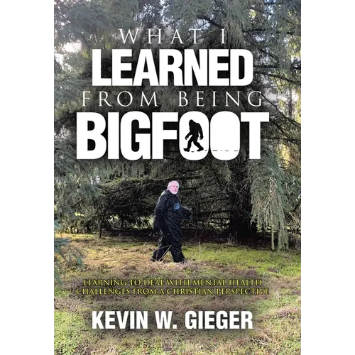 What I Learned From Being Bigfoot: Learning To Deal With Mental Health Challenges From A Christian Perspective - Hardcover