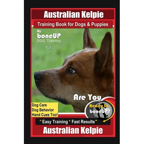 Australian Kelpie Training Book for Dogs & Puppies By BoneUP DOG Training, Dog Care, Dog Behavior, Hand Cues Too! Are You Ready to Bone Up? Easy Train - Paperback