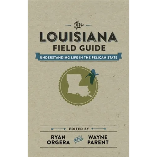 The Louisiana Field Guide: Understanding Life in the Pelican State - Hardcover