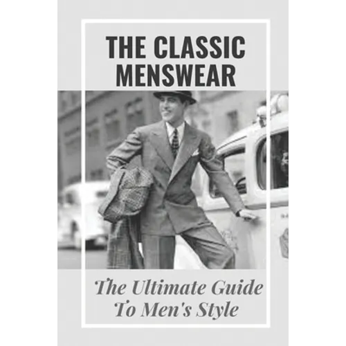 The Classic Menswear: The Ultimate Guide To Men's Style: Men'S Clothing Style Guide - Paperback