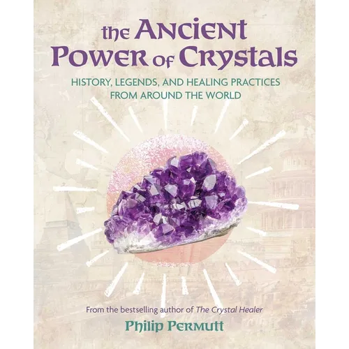 The Ancient Power of Crystals: History, Legends, and Healing Practices from Around the World - Paperback