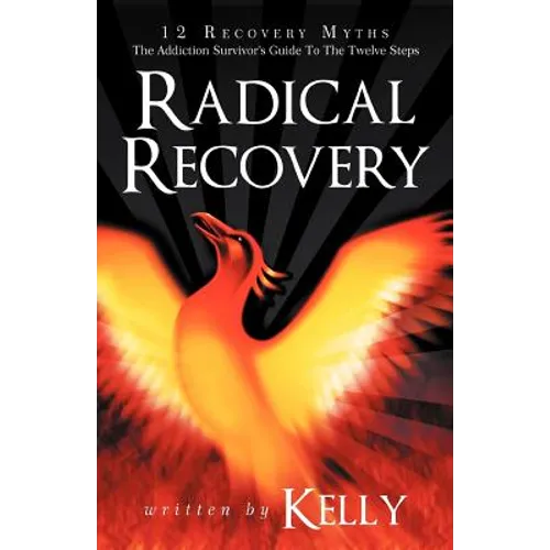 Radical Recovery: 12 Recovery Myths: The Addiction Survivor's Guide to the Twelve Steps - Paperback