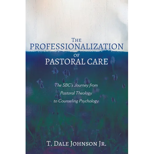 The Professionalization of Pastoral Care: The Sbc's Journey from Pastoral Theology to Counseling Psychology - Paperback