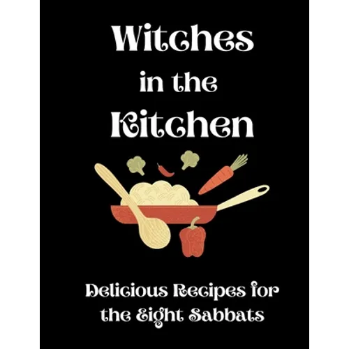 Witches in the Kitchen: Delicious Recipes for the Eight Sabbats - Paperback