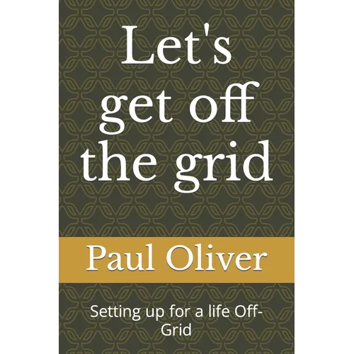 Let's get off the grid: Setting up for a life Off-Grid - Paperback