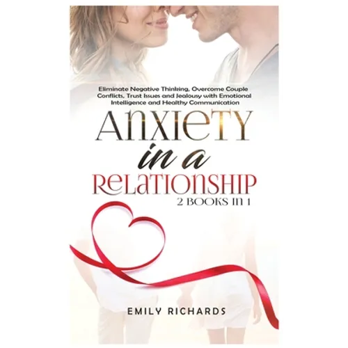 Anxiety in a Relationship: 2 Books in 1: Eliminate Negative Thinking, Overcome Couple Conflicts, Trust Issues and Jealousy with Emotional Intelli - Hardcover