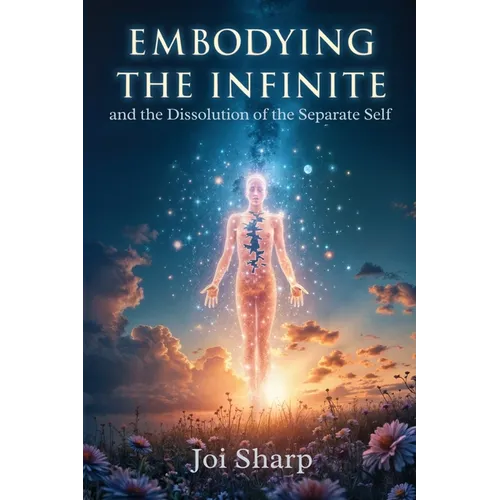 Embodying the Infinite and the Dissolution of the Separate Self: Stories, Transmissions and Ancient Vedic Knowledge for the Complete Liberation of Sou - Paperback