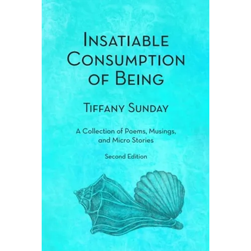 Insatiable Consumption of Being Second Edition: A Collection of Poems, Musings, and Micro Stories - Paperback