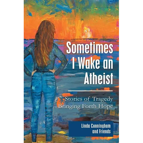 Sometimes I Wake an Atheist: Stories of Tragedy Bringing Forth Hope - Paperback