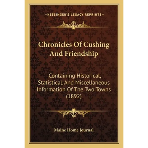 Chronicles Of Cushing And Friendship: Containing Historical, Statistical, And Miscellaneous Information Of The Two Towns (1892) - Paperback