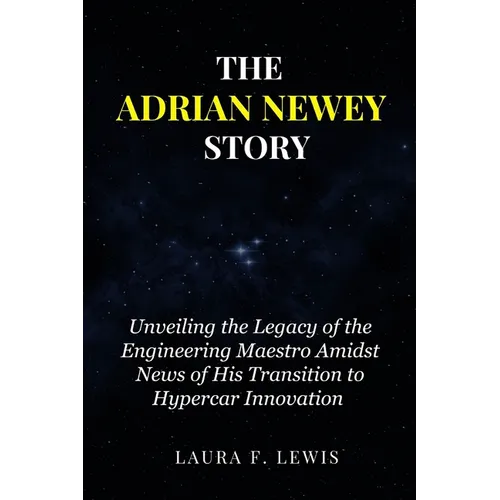 The Adrian Newey Story: Unveiling the Legacy of the Engineering Maestro Amidst News of His Transition to Hypercar Innovation - Paperback