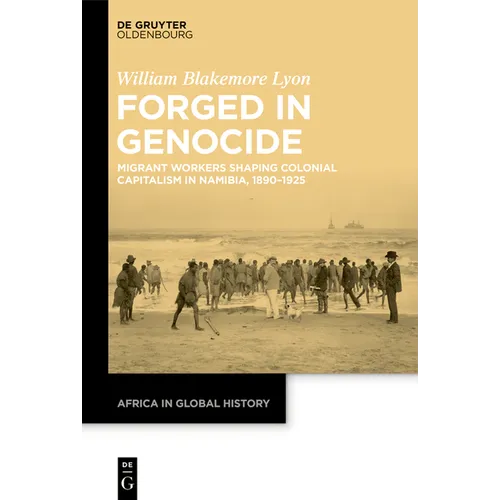 Forged in Genocide: Migrant Workers Shaping Colonial Capitalism in Namibia, 1890-1925 - Hardcover