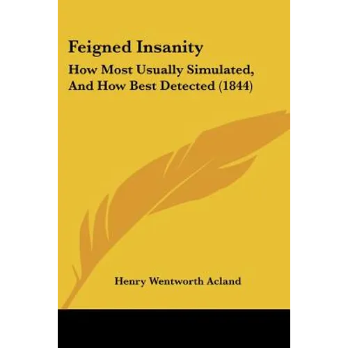 Feigned Insanity: How Most Usually Simulated, and How Best Detected (1844) - Paperback